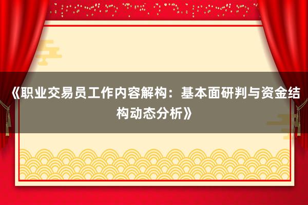 《职业交易员工作内容解构：基本面研判与资金结构动态分析》