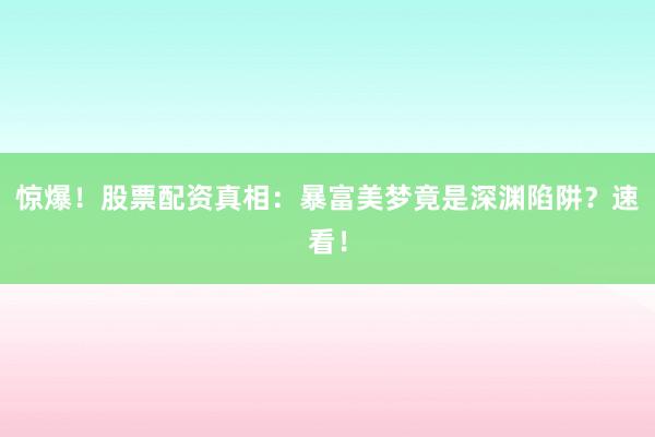 惊爆！股票配资真相：暴富美梦竟是深渊陷阱？速看！