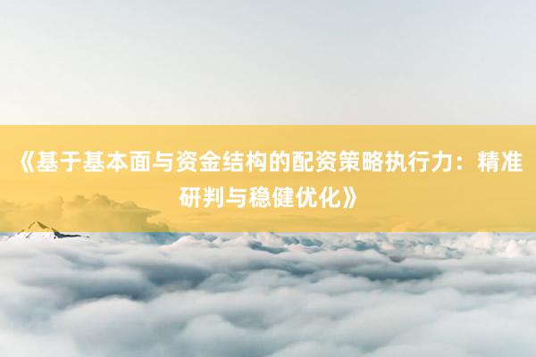 《基于基本面与资金结构的配资策略执行力：精准研判与稳健优化》