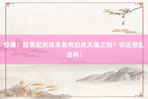 惊爆！股票配资成本竟有如此天壤之别？你还敢乱选吗！