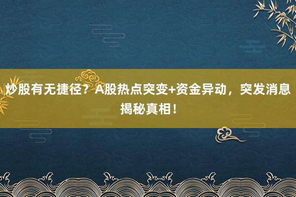炒股有无捷径？A股热点突变+资金异动，突发消息揭秘真相！