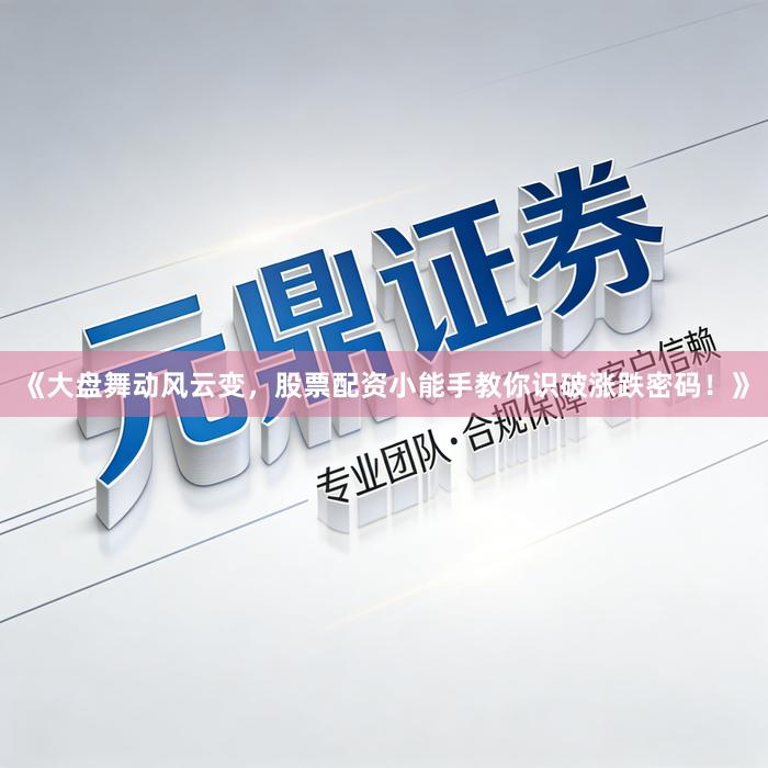 《大盘舞动风云变，股票配资小能手教你识破涨跌密码！》