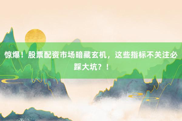 惊爆！股票配资市场暗藏玄机，这些指标不关注必踩大坑？！