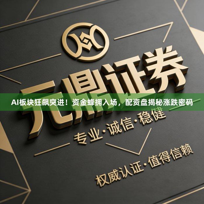 AI板块狂飙突进！资金蜂拥入场，配资盘揭秘涨跌密码
