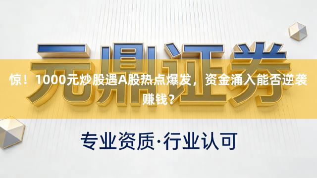 惊！1000元炒股遇A股热点爆发，资金涌入能否逆袭赚钱？