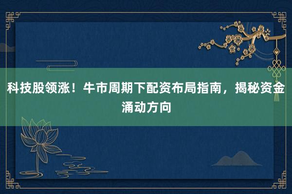 科技股领涨！牛市周期下配资布局指南，揭秘资金涌动方向