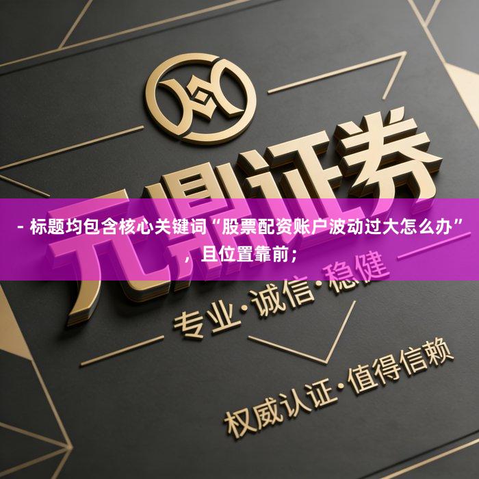 - 标题均包含核心关键词“股票配资账户波动过大怎么办”,且位置靠前;