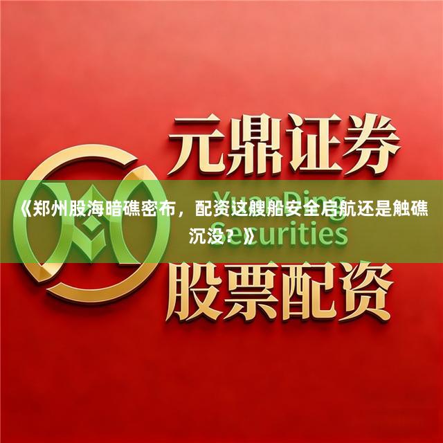 《郑州股海暗礁密布，配资这艘船安全启航还是触礁沉没？》