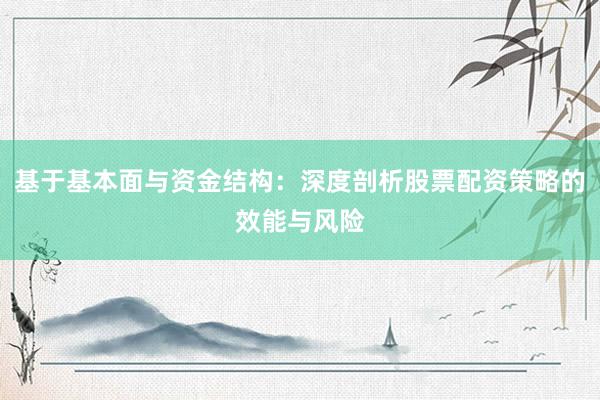 基于基本面与资金结构：深度剖析股票配资策略的效能与风险