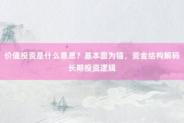 价值投资是什么意思？基本面为锚，资金结构解码长期投资逻辑