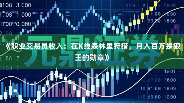 《职业交易员收入：在K线森林里狩猎，月入百万是狼王的勋章》