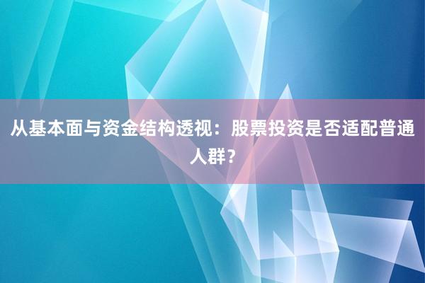 从基本面与资金结构透视：股票投资是否适配普通人群？
