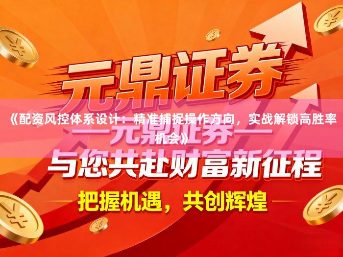 《配资风控体系设计：精准捕捉操作方向，实战解锁高胜率机会》