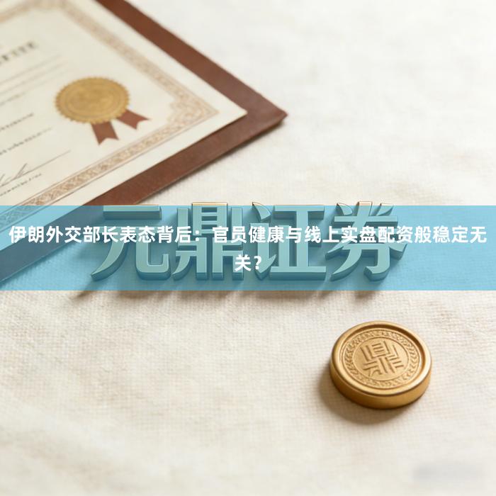 伊朗外交部长表态背后：官员健康与线上实盘配资般稳定无关？
