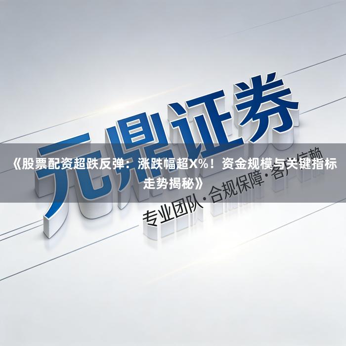 《股票配资超跌反弹：涨跌幅超X%！资金规模与关键指标走势揭秘》