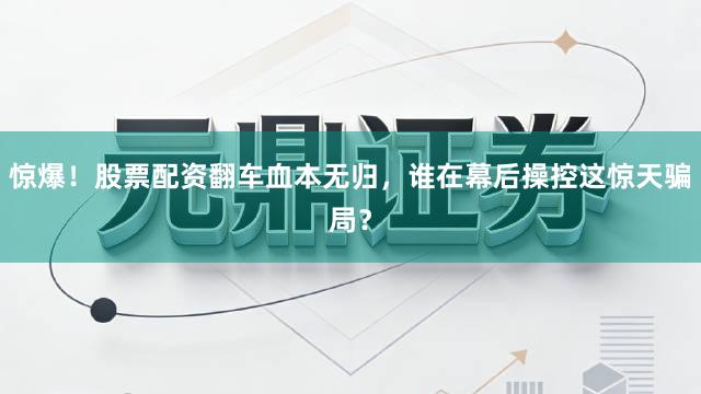 惊爆！股票配资翻车血本无归，谁在幕后操控这惊天骗局？