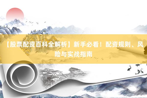 【股票配资百科全解析】新手必看！配资规则、风险与实战指南