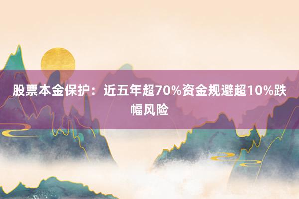 股票本金保护：近五年超70%资金规避超10%跌幅风险