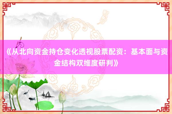 《从北向资金持仓变化透视股票配资：基本面与资金结构双维度研判》