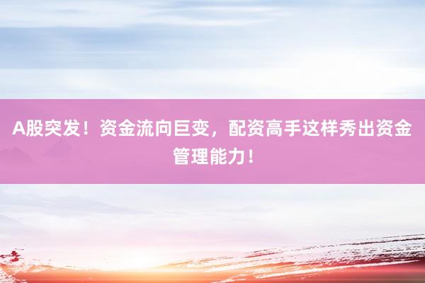 A股突发！资金流向巨变，配资高手这样秀出资金管理能力！