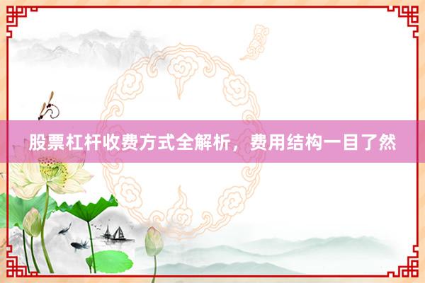 股票杠杆收费方式全解析，费用结构一目了然