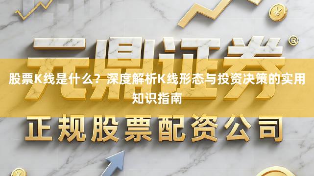 股票K线是什么？深度解析K线形态与投资决策的实用知识指南