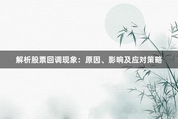 解析股票回调现象：原因、影响及应对策略