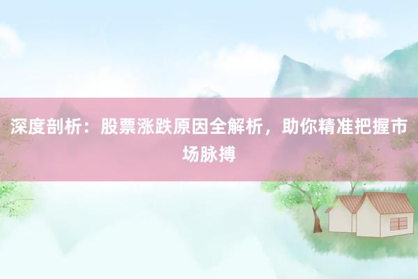 深度剖析：股票涨跌原因全解析，助你精准把握市场脉搏