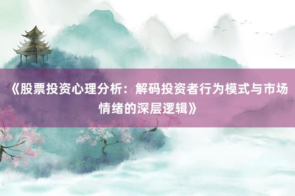 《股票投资心理分析：解码投资者行为模式与市场情绪的深层逻辑》
