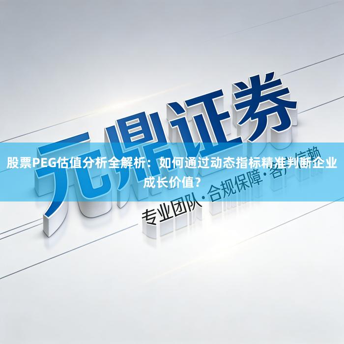 股票PEG估值分析全解析：如何通过动态指标精准判断企业成长价值？