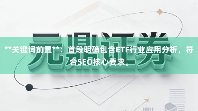 **关键词前置**：首段明确包含ETF行业应用分析，符合SEO核心要求。