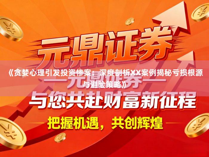 《贪婪心理引发投资惨案：深度剖析XX案例揭秘亏损根源与避险策略》
