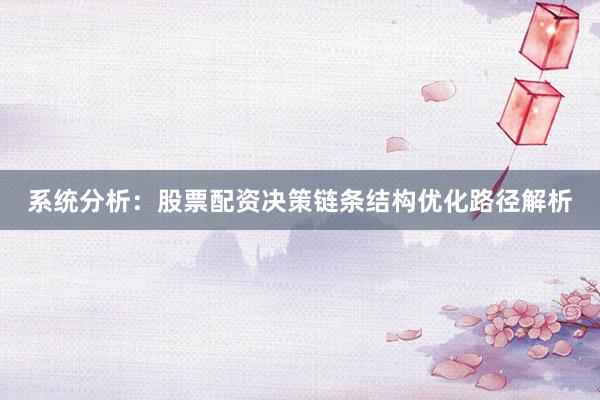 系统分析：股票配资决策链条结构优化路径解析