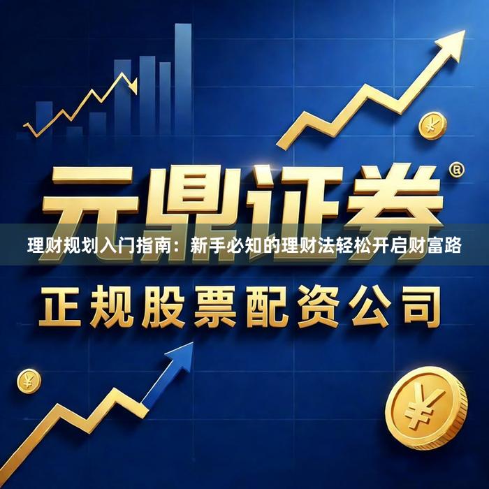 理财规划入门指南:新手必知的理财法轻松开启财富路