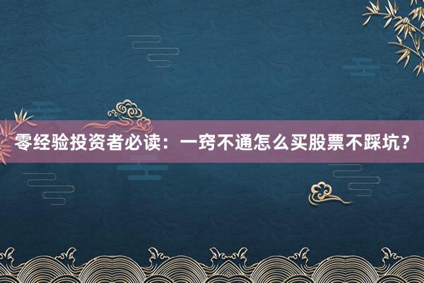 零经验投资者必读：一窍不通怎么买股票不踩坑？