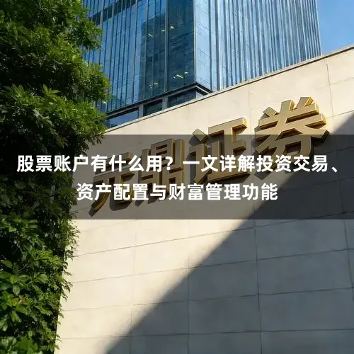 股票账户有什么用？一文详解投资交易、资产配置与财富管理功能