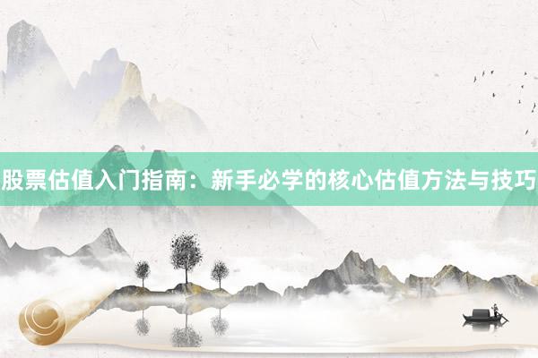 股票估值入门指南：新手必学的核心估值方法与技巧