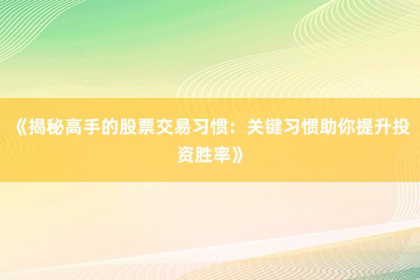 《揭秘高手的股票交易习惯：关键习惯助你提升投资胜率》