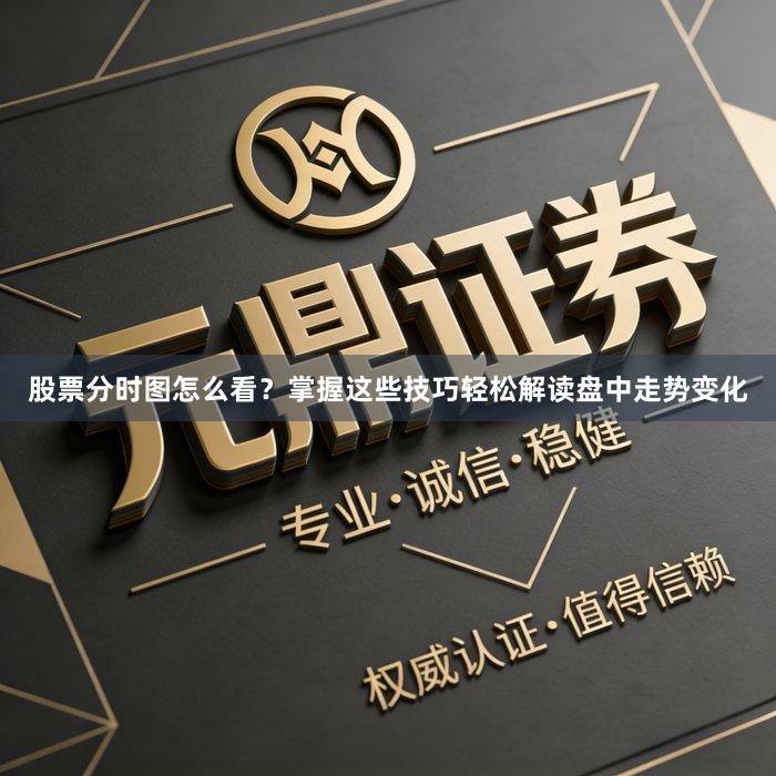 股票分时图怎么看?掌握这些技巧轻松解读盘中走势变化