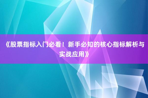 《股票指标入门必看！新手必知的核心指标解析与实战应用》