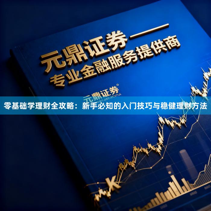 零基础学理财全攻略：新手必知的入门技巧与稳健理财方法