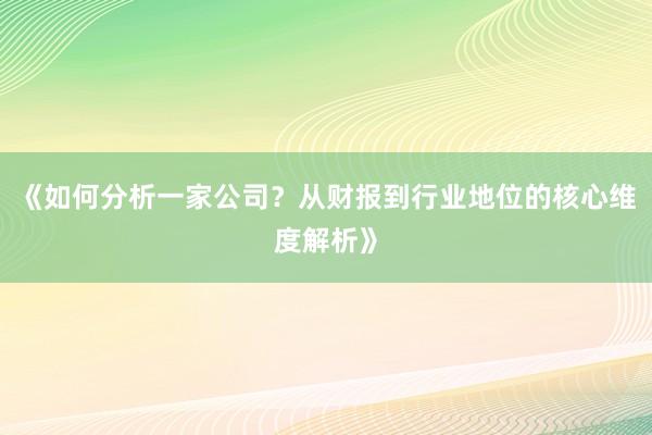 《如何分析一家公司？从财报到行业地位的核心维度解析》