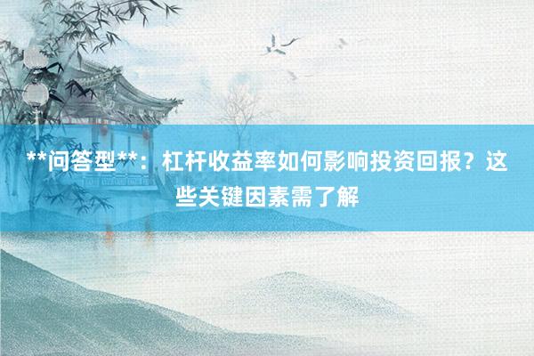 **问答型**：杠杆收益率如何影响投资回报？这些关键因素需了解