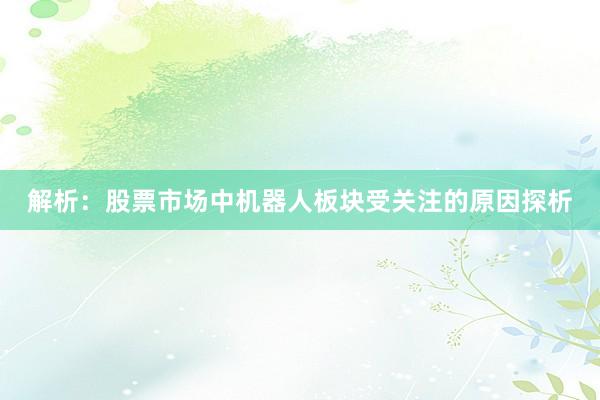 解析：股票市场中机器人板块受关注的原因探析
