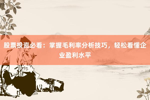 股票投资必看：掌握毛利率分析技巧，轻松看懂企业盈利水平