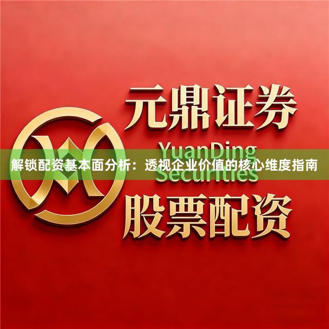 解锁配资基本面分析:透视企业价值的核心维度指南