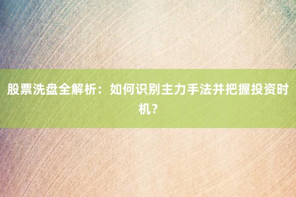 股票洗盘全解析：如何识别主力手法并把握投资时机？