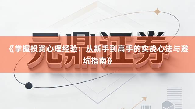 《掌握投资心理经验：从新手到高手的实战心法与避坑指南》