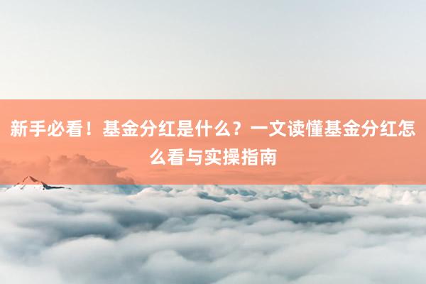 新手必看！基金分红是什么？一文读懂基金分红怎么看与实操指南