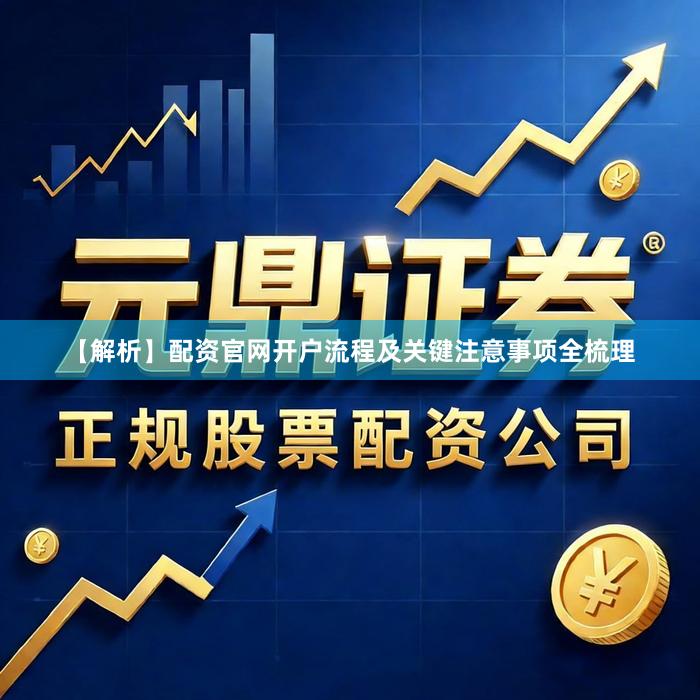 【解析】配资官网开户流程及关键注意事项全梳理